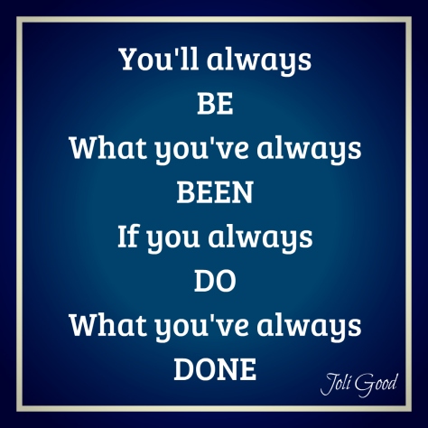 always be what you've been always do what you've always done. | lookingjoligood.wordpress.com